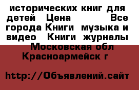 12 исторических книг для детей › Цена ­ 2 000 - Все города Книги, музыка и видео » Книги, журналы   . Московская обл.,Красноармейск г.